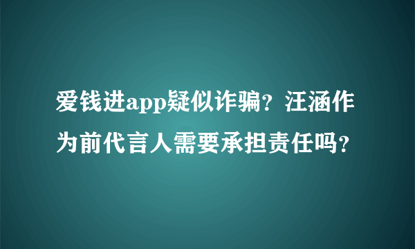 爱钱进app疑似诈骗？汪涵作为前代言人需要承担责任吗？