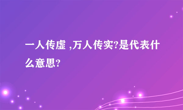 一人传虚 ,万人传实?是代表什么意思?