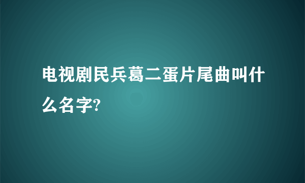 电视剧民兵葛二蛋片尾曲叫什么名字?