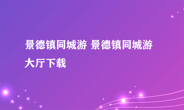 景德镇同城游 景德镇同城游大厅下载