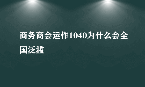 商务商会运作1040为什么会全国泛滥