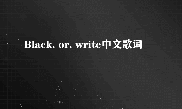 Black. or. write中文歌词