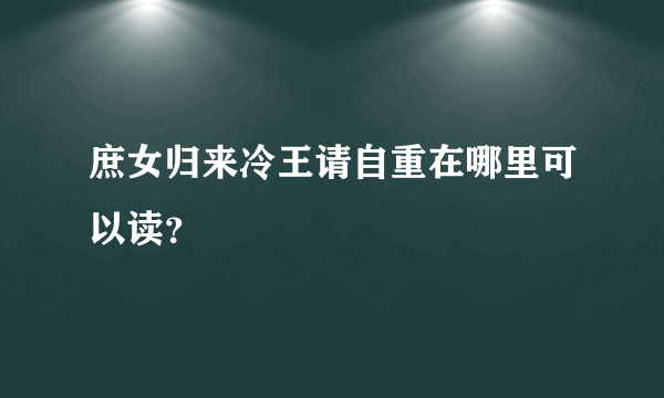 庶女归来冷王请自重在哪里可以读？