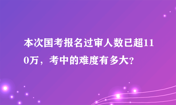 本次国考报名过审人数已超110万，考中的难度有多大？