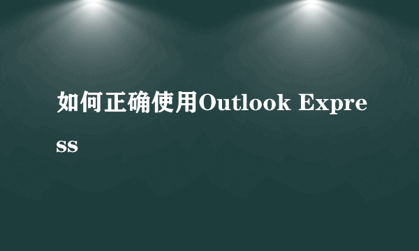 如何正确使用Outlook Express