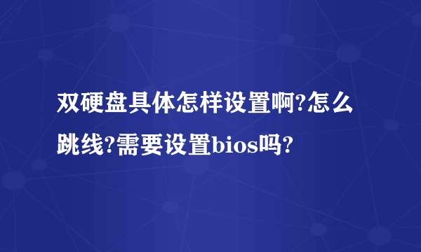 双硬盘具体怎样设置啊?怎么跳线?需要设置bios吗?