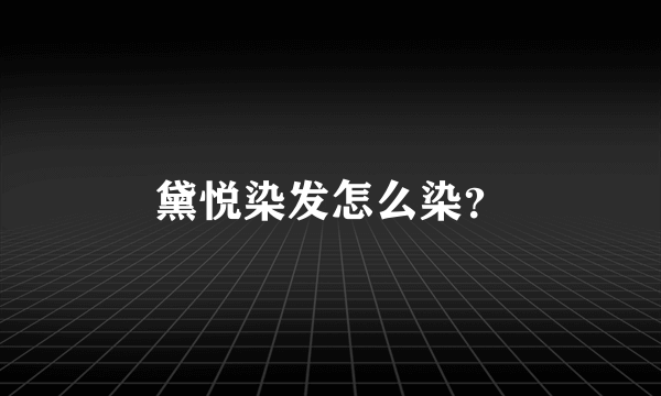 黛悦染发怎么染？