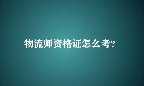 物流师资格证怎么考？