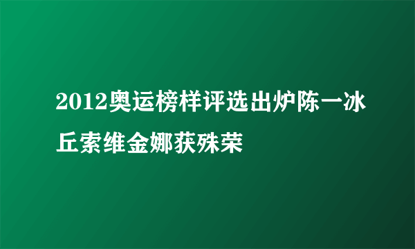 2012奥运榜样评选出炉陈一冰丘索维金娜获殊荣