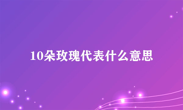 10朵玫瑰代表什么意思