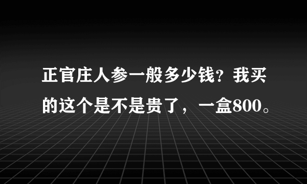 正官庄人参一般多少钱？我买的这个是不是贵了，一盒800。