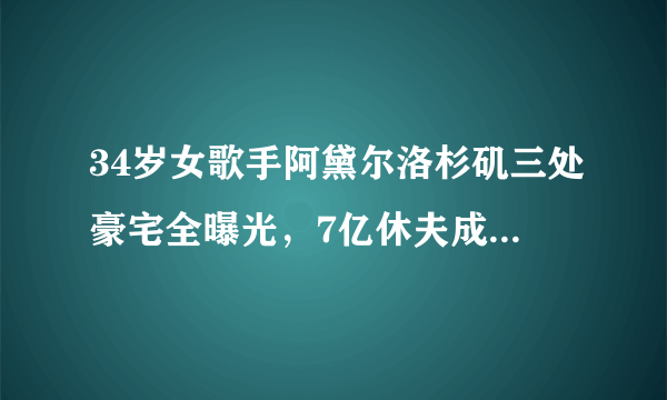 34岁女歌手阿黛尔洛杉矶三处豪宅全曝光，7亿休夫成邻居，网友：身材火辣、有头脑！