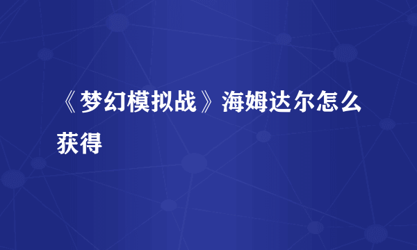 《梦幻模拟战》海姆达尔怎么获得