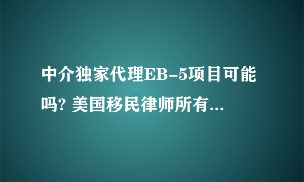 中介独家代理EB-5项目可能吗? 美国移民律师所有项目都能做吗?