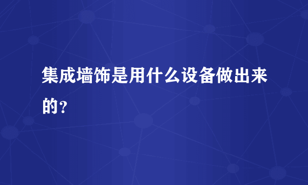 集成墙饰是用什么设备做出来的？