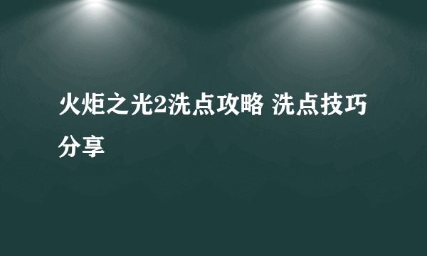 火炬之光2洗点攻略 洗点技巧分享