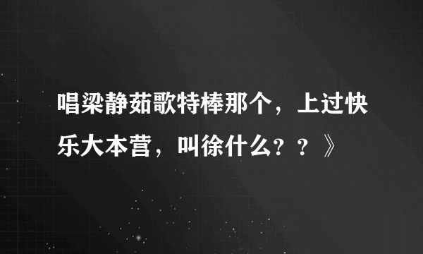 唱梁静茹歌特棒那个，上过快乐大本营，叫徐什么？？》