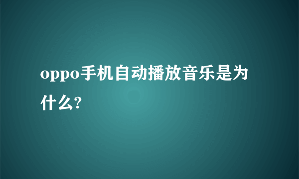 oppo手机自动播放音乐是为什么?