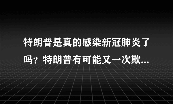 特朗普是真的感染新冠肺炎了吗？特朗普有可能又一次欺骗了世界？