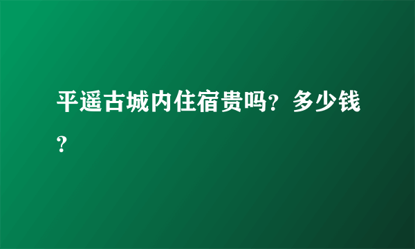 平遥古城内住宿贵吗？多少钱？