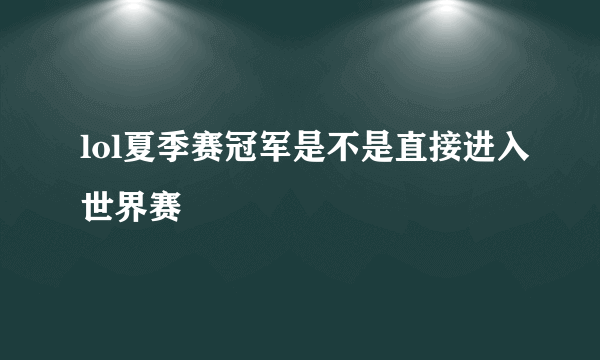 lol夏季赛冠军是不是直接进入世界赛