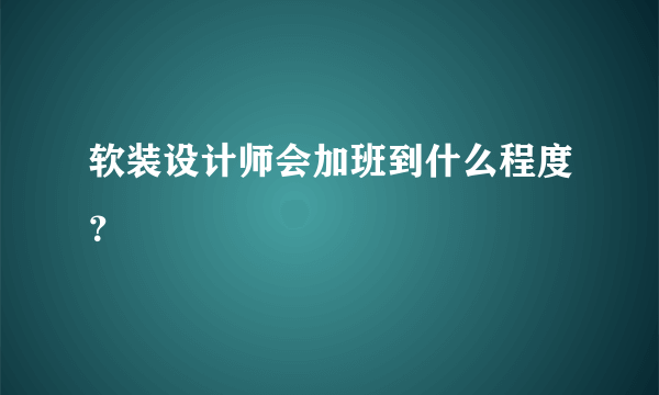 软装设计师会加班到什么程度？