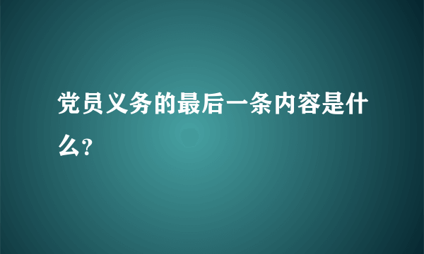 党员义务的最后一条内容是什么？