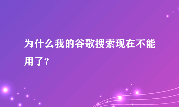 为什么我的谷歌搜索现在不能用了?