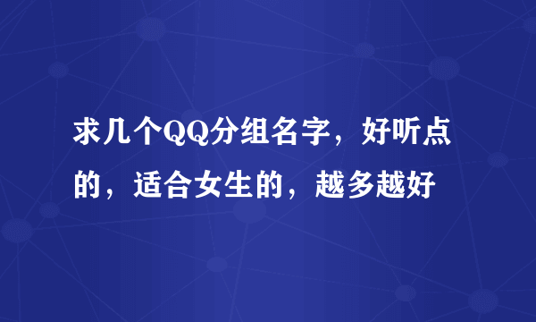 求几个QQ分组名字，好听点的，适合女生的，越多越好