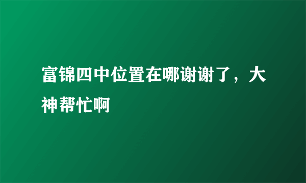 富锦四中位置在哪谢谢了，大神帮忙啊