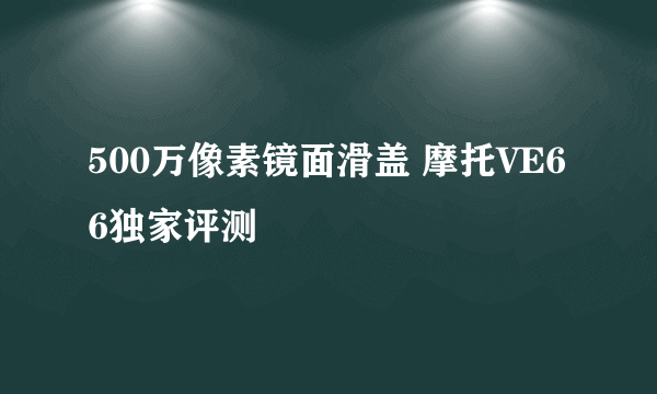 500万像素镜面滑盖 摩托VE66独家评测