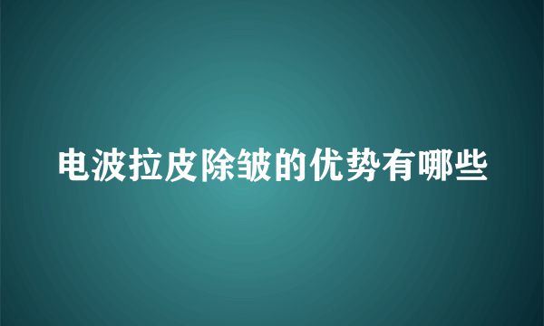 电波拉皮除皱的优势有哪些