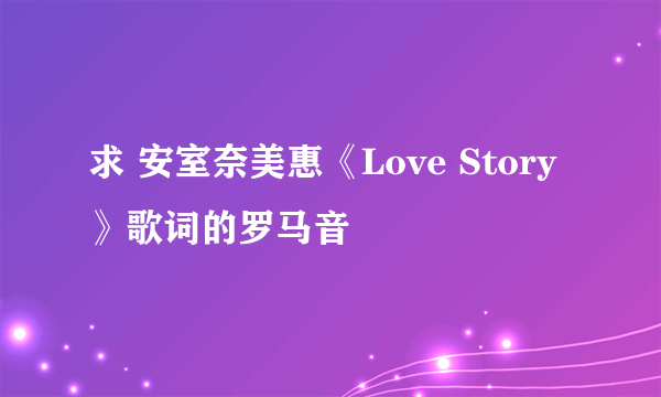 求 安室奈美惠《Love Story》歌词的罗马音