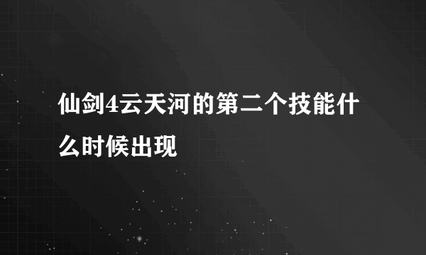 仙剑4云天河的第二个技能什么时候出现