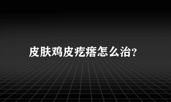 皮肤鸡皮疙瘩怎么治？