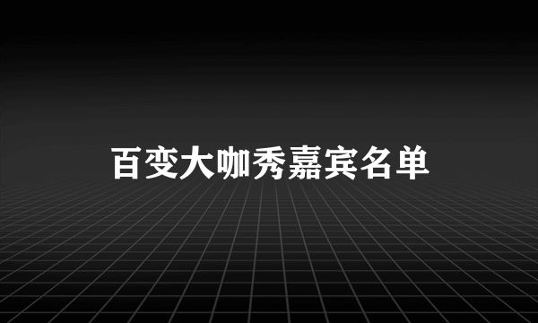 百变大咖秀嘉宾名单