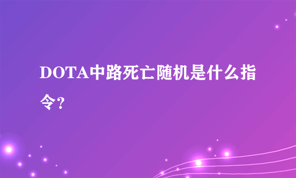 DOTA中路死亡随机是什么指令？