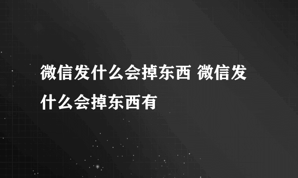 微信发什么会掉东西 微信发什么会掉东西有