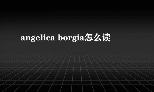 angelica borgia怎么读