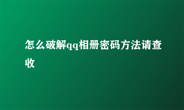 怎么破解qq相册密码方法请查收