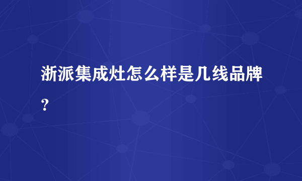 浙派集成灶怎么样是几线品牌？