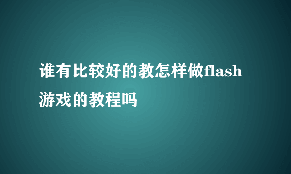 谁有比较好的教怎样做flash游戏的教程吗