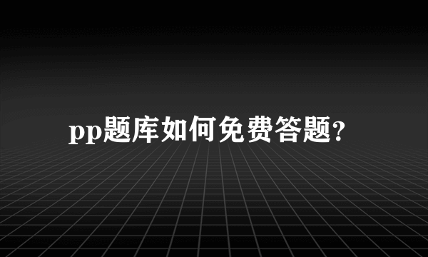 pp题库如何免费答题？