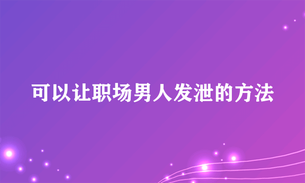 可以让职场男人发泄的方法