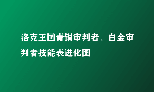 洛克王国青铜审判者、白金审判者技能表进化图