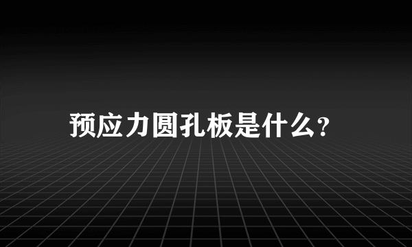 预应力圆孔板是什么？