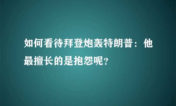 如何看待拜登炮轰特朗普：他最擅长的是抱怨呢？