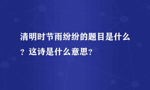 清明时节雨纷纷的题目是什么？这诗是什么意思？