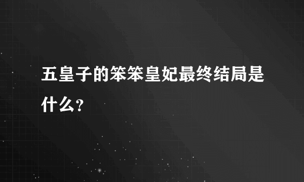 五皇子的笨笨皇妃最终结局是什么？