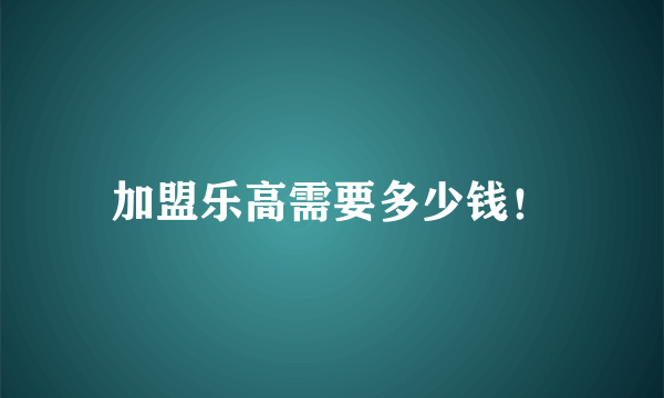 加盟乐高需要多少钱！